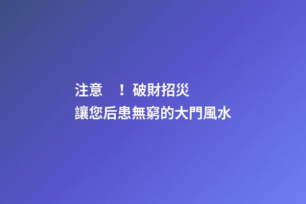 注意！破財招災讓您后患無窮的大門風水